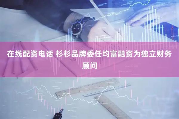在线配资电话 杉杉品牌委任均富融资为独立财务顾问