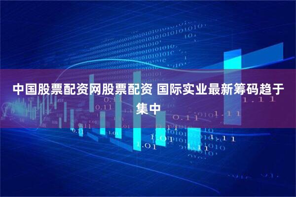 中国股票配资网股票配资 国际实业最新筹码趋于集中