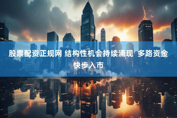 股票配资正规网 结构性机会持续涌现  多路资金快步入市