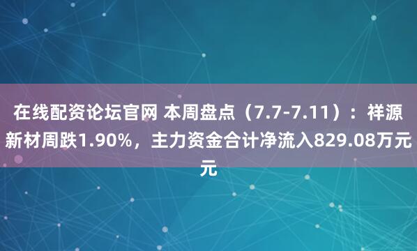 在线配资论坛官网 本周盘点（7.7-7.11）：祥源新材周跌1.90%，主力资金合计净流入829.08万元