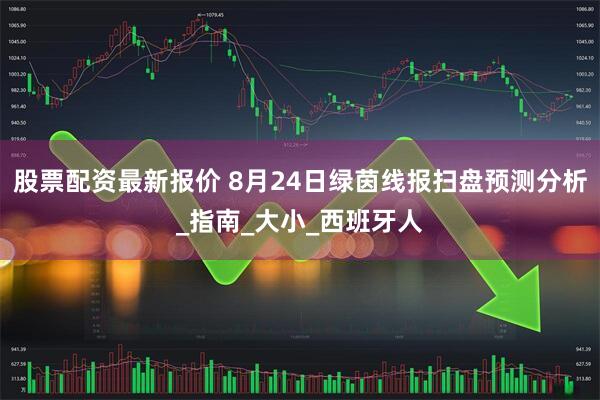 股票配资最新报价 8月24日绿茵线报扫盘预测分析_指南_大小_西班牙人