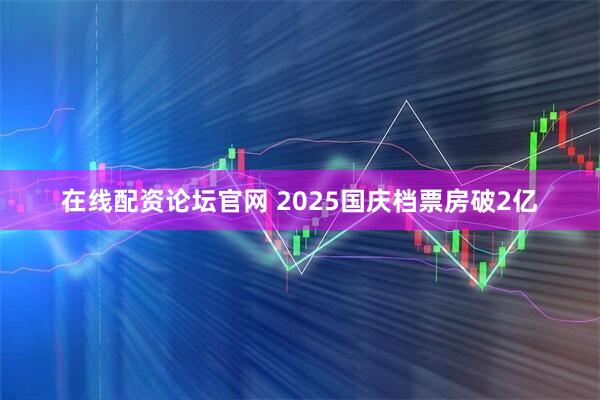 在线配资论坛官网 2025国庆档票房破2亿